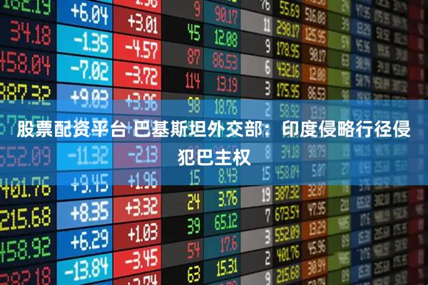 股票配资平台 巴基斯坦外交部：印度侵略行径侵犯巴主权