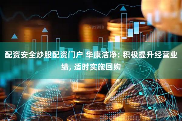 配资安全炒股配资门户 华康洁净: 积极提升经营业绩, 适时实施回购