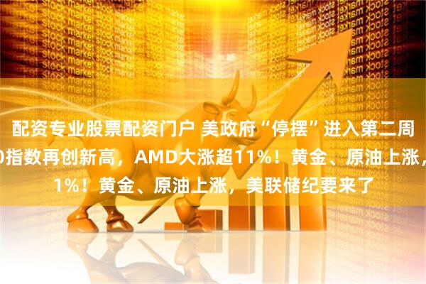配资专业股票配资门户 美政府“停摆”进入第二周！纳指、标普500指数再创新高，AMD大涨超11%！黄金、原油上涨，美联储纪要来了